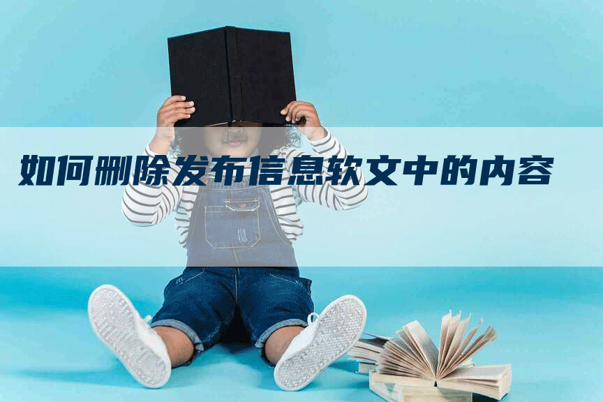 如何删除发布信息软文中的内容