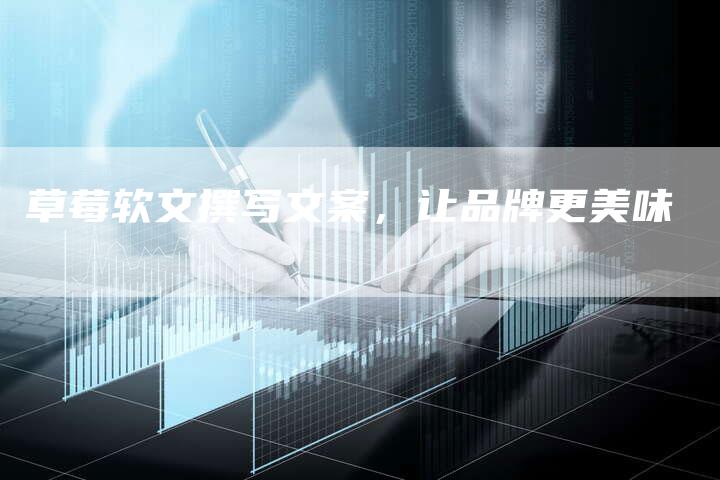 草莓软文撰写文案，让品牌更美味