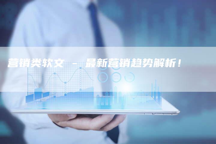 营销类软文 - 最新营销趋势解析！