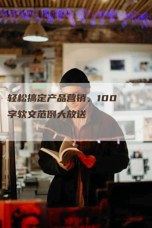 轻松搞定产品营销，100字软文范例大放送