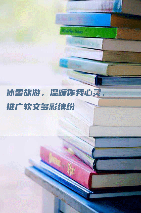 冰雪旅游，温暖你我心灵，推广软文多彩缤纷