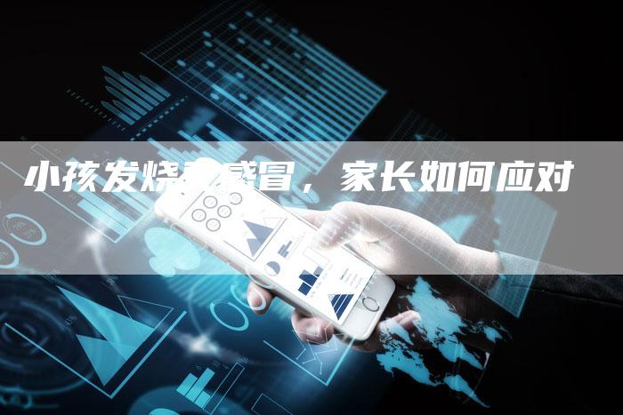 小孩发烧又感冒，家长如何应对