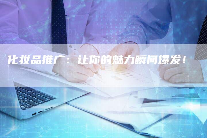 化妆品推广：让你的魅力瞬间爆发！