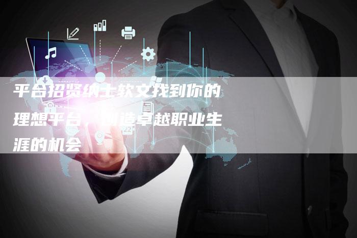 平台招贤纳士软文找到你的理想平台，创造卓越职业生涯的机会