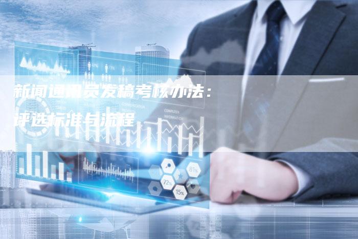 新闻通讯员发稿考核办法：评选标准与流程