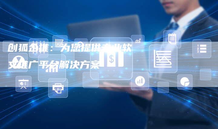 创狐企推：为您提供专业软文推广平台解决方案