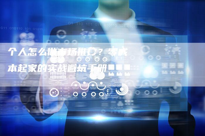个人怎么做市场推广？零成本起家的实战避坑手册