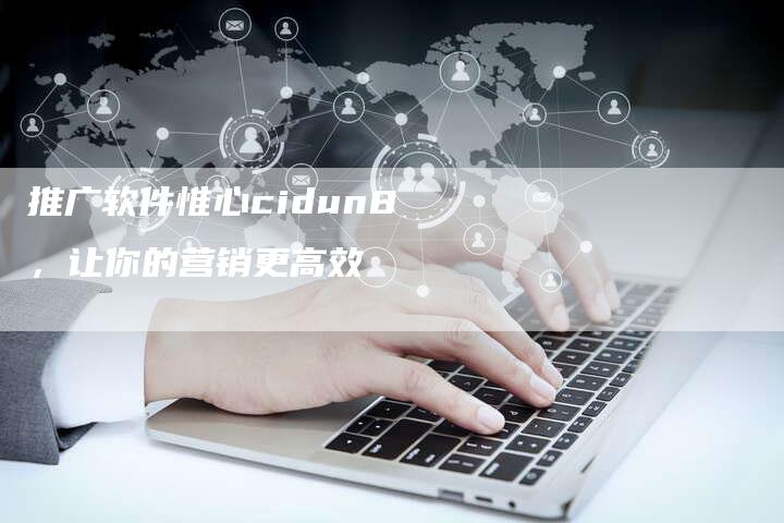 推广软件惟心cidun8，让你的营销更高效