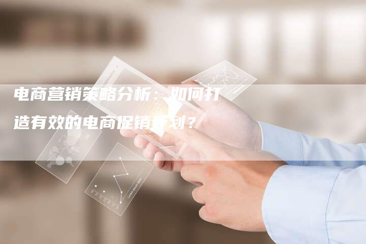 电商营销策略分析：如何打造有效的电商促销计划？