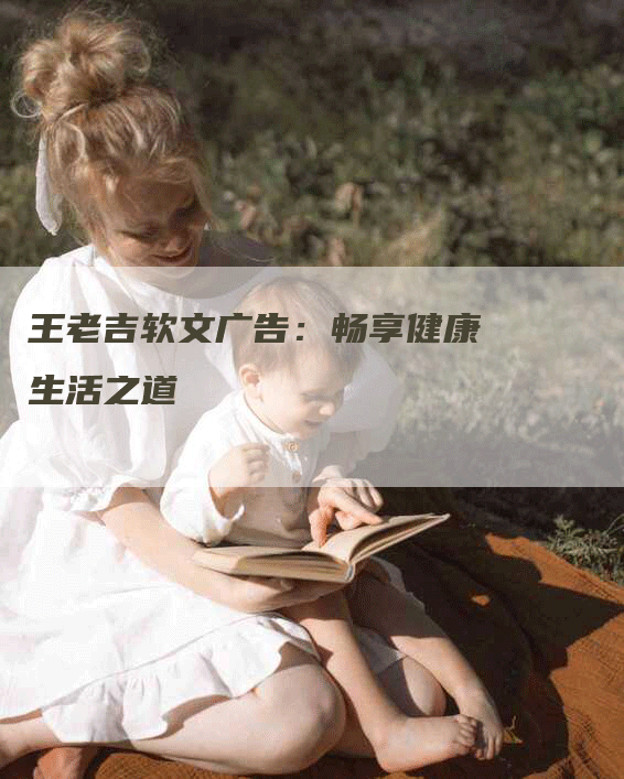 王老吉软文广告：畅享健康生活之道