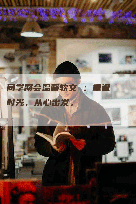 同学聚会温馨软文 ：重逢时光，从心出发。