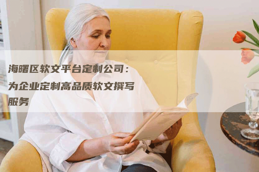 海曙区软文平台定制公司：为企业定制高品质软文撰写服务