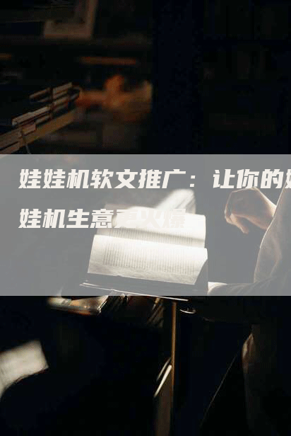 娃娃机软文推广：让你的娃娃机生意更火爆