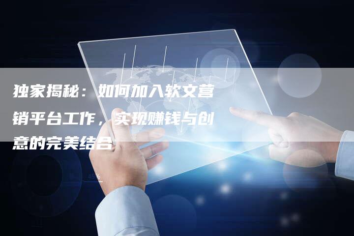 独家揭秘：如何加入软文营销平台工作，实现赚钱与创意的完美结合