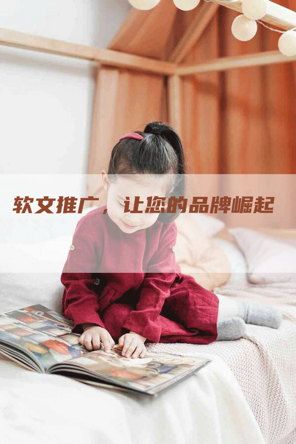 软文推广，让您的品牌崛起
