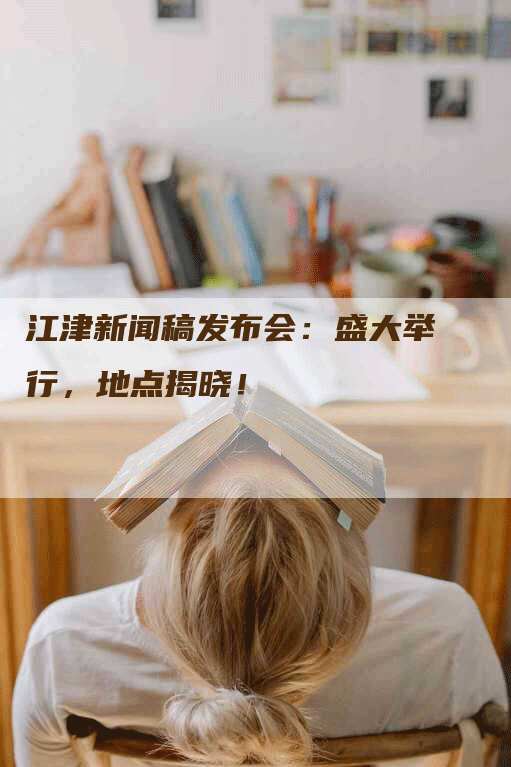 江津新闻稿发布会：盛大举行，地点揭晓！