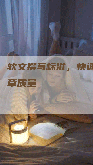 软文撰写标准，快速提升文章质量