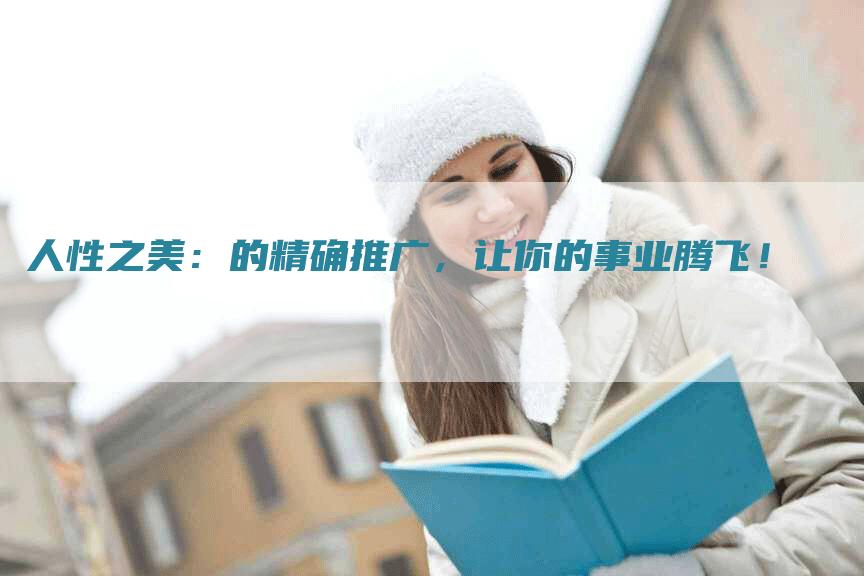 人性之美：的精确推广，让你的事业腾飞！