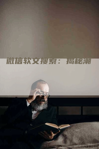微信软文搜索：揭秘潮