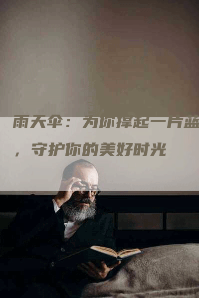雨天伞：为你撑起一片蓝天，守护你的美好时光