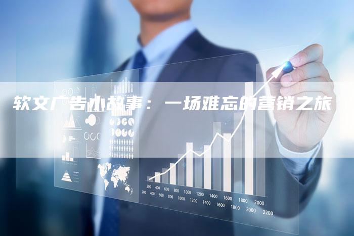 软文广告小故事：一场难忘的营销之旅