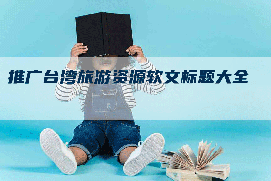 推广台湾旅游资源软文标题大全