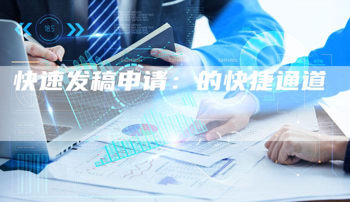 快速发稿申请：的快捷通道