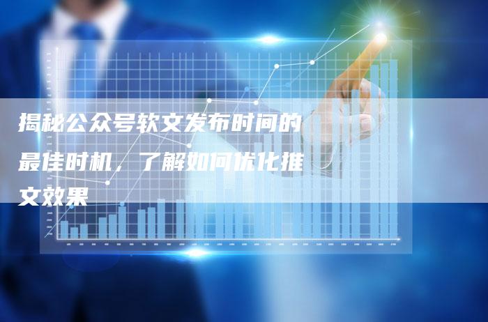 揭秘公众号软文发布时间的最佳时机，了解如何优化推文效果