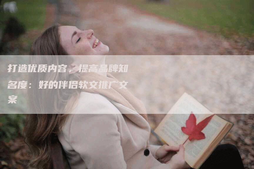 打造优质内容，提高品牌知名度：好的伴侣软文推广文案