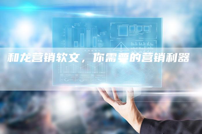 和龙营销软文，你需要的营销利器