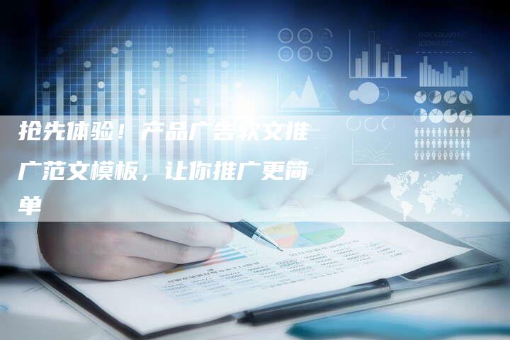 抢先体验！产品广告软文推广范文模板，让你推广更简单