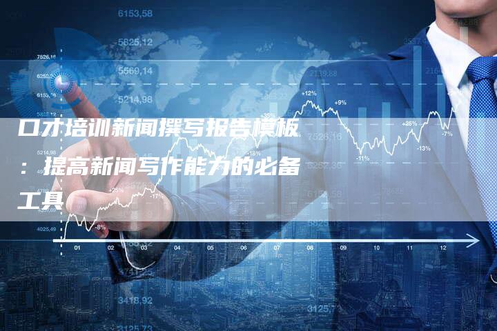 口才培训新闻撰写报告模板：提高新闻写作能力的必备工具