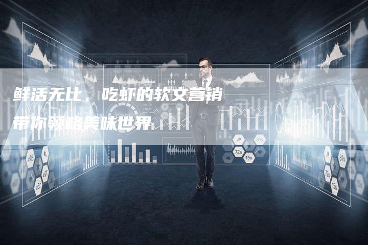 鲜活无比，吃虾的软文营销带你领略美味世界