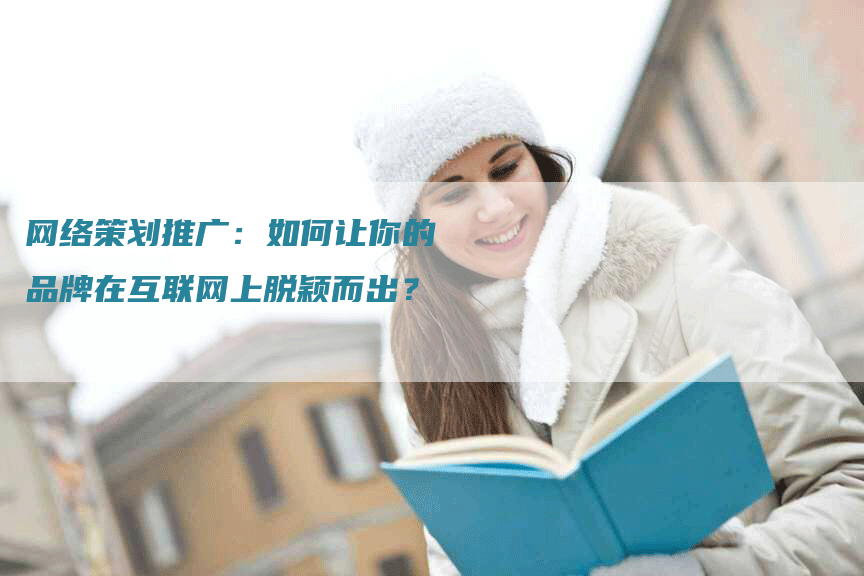 网络策划推广：如何让你的品牌在互联网上脱颖而出？