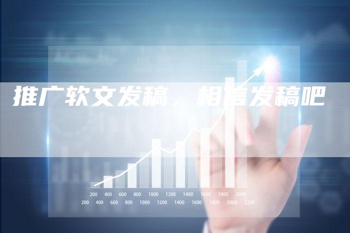 推广软文发稿，相信发稿吧