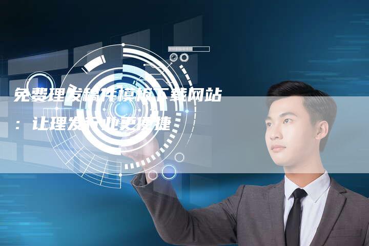 免费理发稿件模板下载网站：让理发行业更便捷