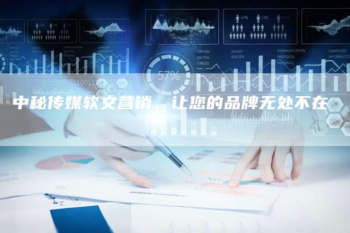 中秘传媒软文营销，让您的品牌无处不在