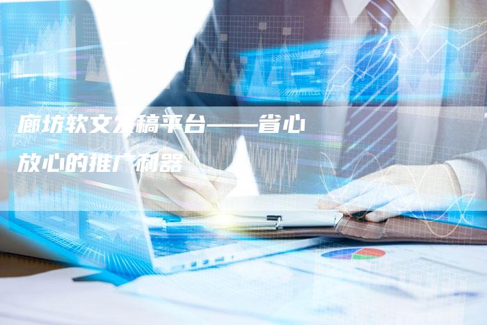 廊坊软文发稿平台——省心放心的推广利器