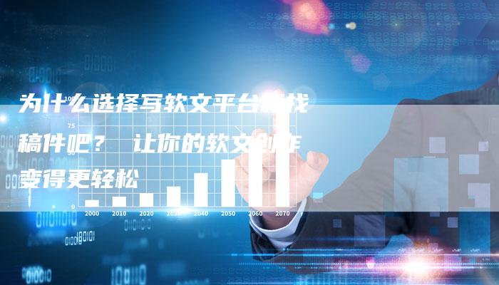 为什么选择写软文平台就找稿件吧？ 让你的软文创作变得更轻松