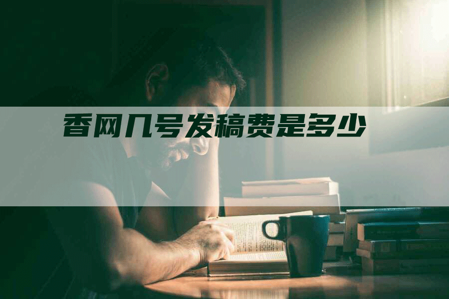 香网几号发稿费是多少
