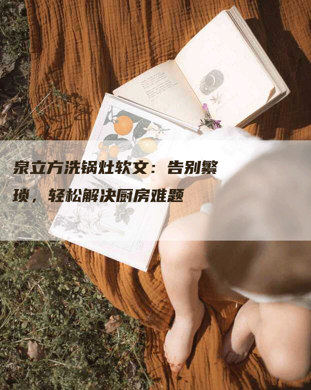 泉立方洗锅灶软文：告别繁琐，轻松解决厨房难题