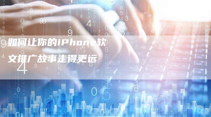 如何让你的iPhone软文推广故事走得更远
