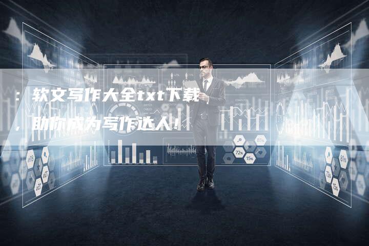 ：软文写作大全txt下载，助你成为写作达人！