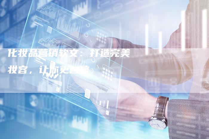 化妆品营销软文：打造完美妆容，让你更自信