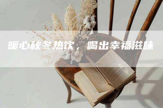 暖心秋冬热饮，喝出幸福滋味