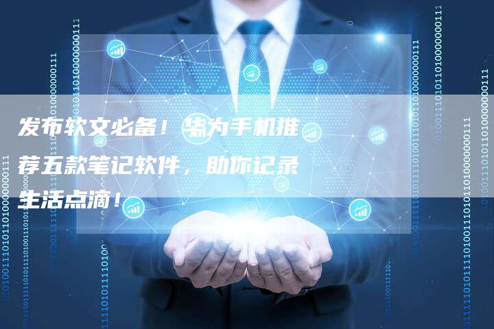 发布软文必备！华为手机推荐五款笔记软件，助你记录生活点滴！