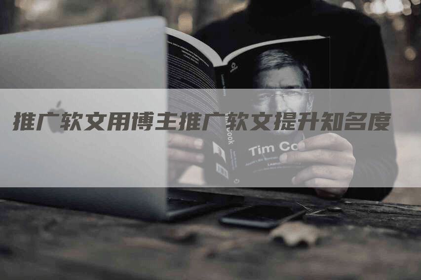 推广软文用博主推广软文提升知名度