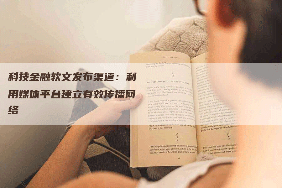 科技金融软文发布渠道：利用媒体平台建立有效传播网络