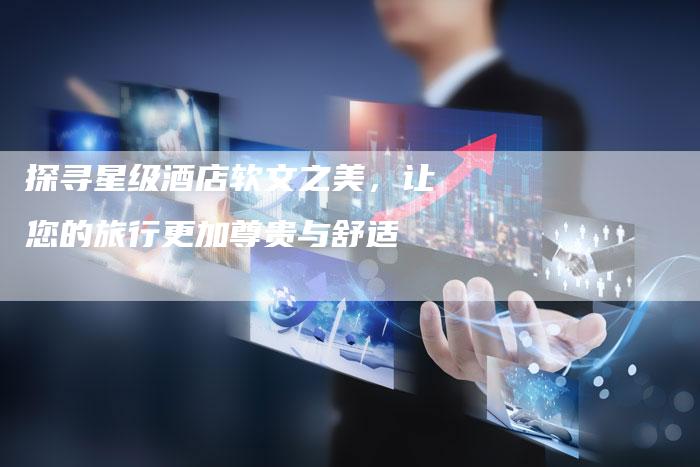 探寻星级酒店软文之美，让您的旅行更加尊贵与舒适