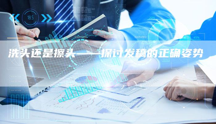 洗头还是擦头——探讨发稿的正确姿势
